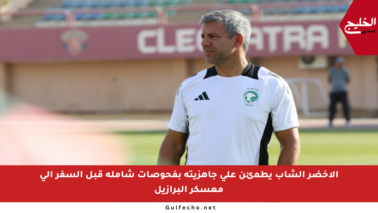 الأخضر الشاب يطمئن على جاهزيته بفحوصات شاملة قبل السفر إلى معسكر البرازيل